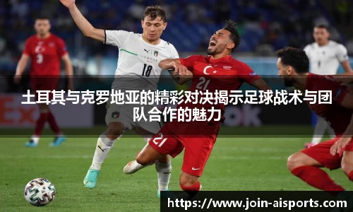 土耳其与克罗地亚的精彩对决揭示足球战术与团队合作的魅力