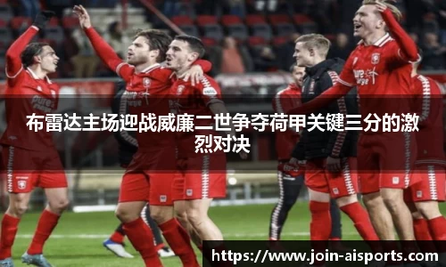 布雷达主场迎战威廉二世争夺荷甲关键三分的激烈对决